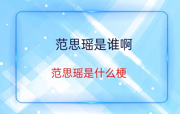 范思瑶是谁啊（范思瑶是什么梗 是怎么解释的）